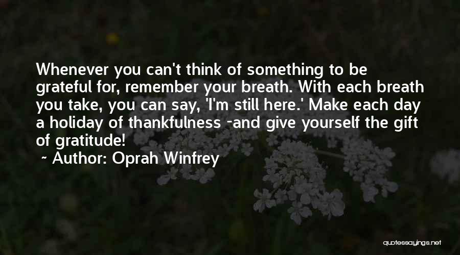 Oprah Winfrey Quotes: Whenever You Can't Think Of Something To Be Grateful For, Remember Your Breath. With Each Breath You Take, You Can