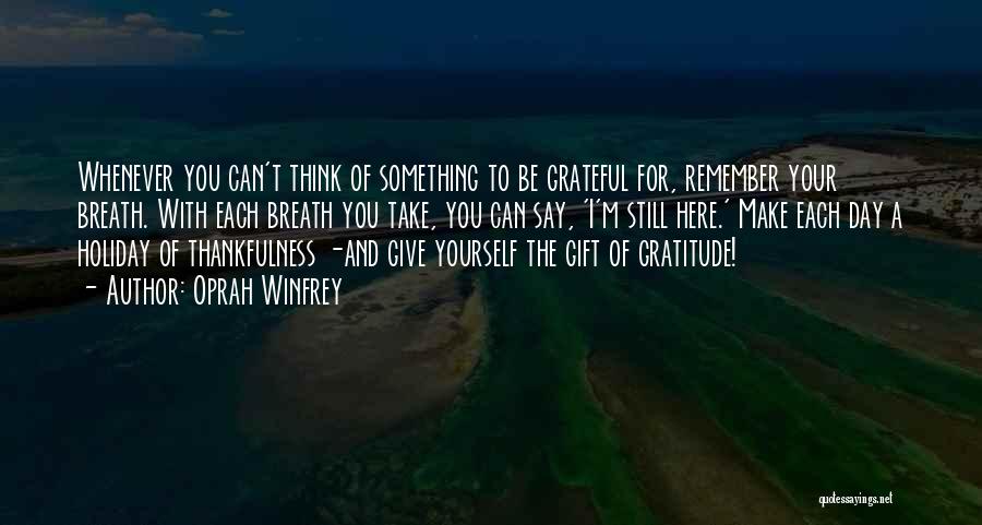 Oprah Winfrey Quotes: Whenever You Can't Think Of Something To Be Grateful For, Remember Your Breath. With Each Breath You Take, You Can