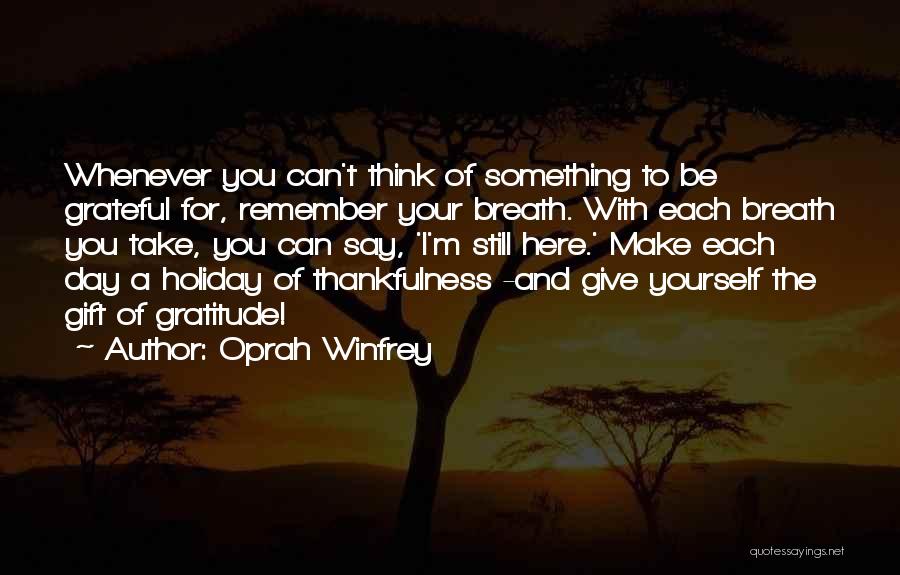 Oprah Winfrey Quotes: Whenever You Can't Think Of Something To Be Grateful For, Remember Your Breath. With Each Breath You Take, You Can