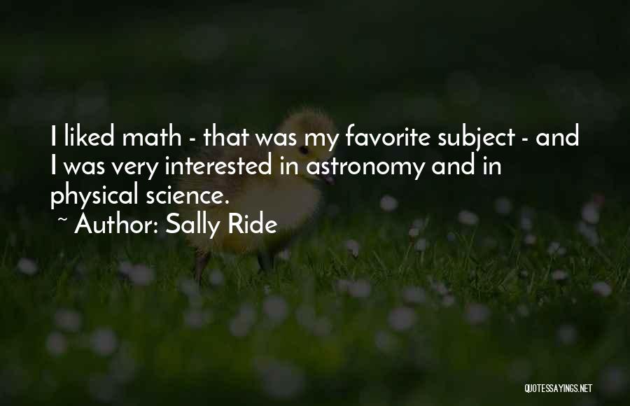 Sally Ride Quotes: I Liked Math - That Was My Favorite Subject - And I Was Very Interested In Astronomy And In Physical