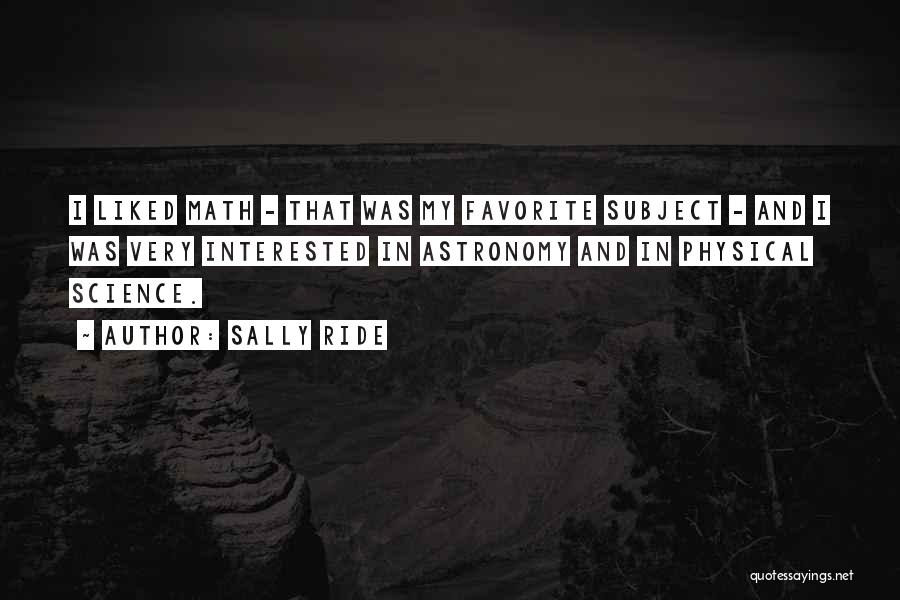 Sally Ride Quotes: I Liked Math - That Was My Favorite Subject - And I Was Very Interested In Astronomy And In Physical