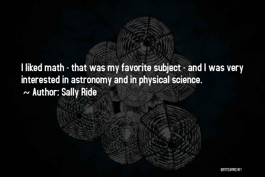 Sally Ride Quotes: I Liked Math - That Was My Favorite Subject - And I Was Very Interested In Astronomy And In Physical