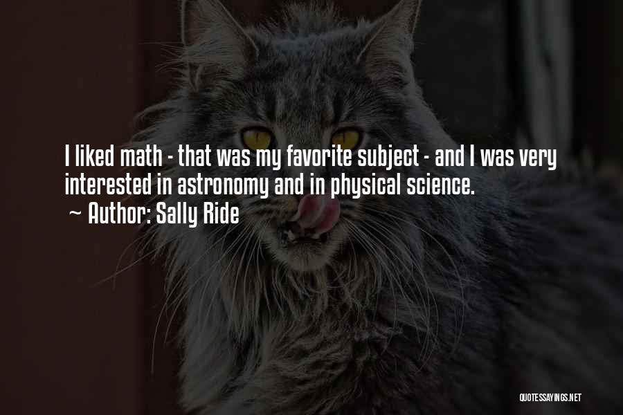 Sally Ride Quotes: I Liked Math - That Was My Favorite Subject - And I Was Very Interested In Astronomy And In Physical
