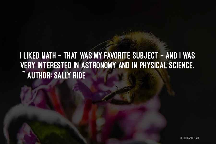 Sally Ride Quotes: I Liked Math - That Was My Favorite Subject - And I Was Very Interested In Astronomy And In Physical