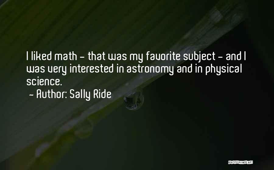 Sally Ride Quotes: I Liked Math - That Was My Favorite Subject - And I Was Very Interested In Astronomy And In Physical