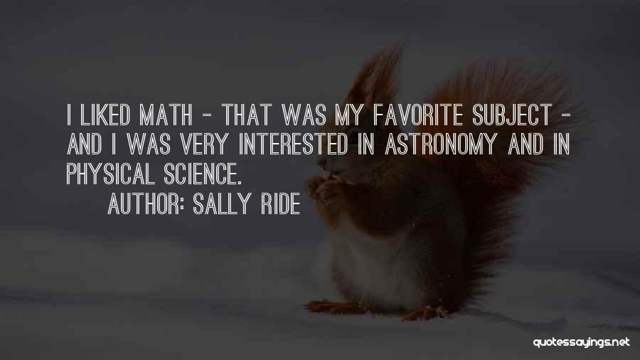 Sally Ride Quotes: I Liked Math - That Was My Favorite Subject - And I Was Very Interested In Astronomy And In Physical