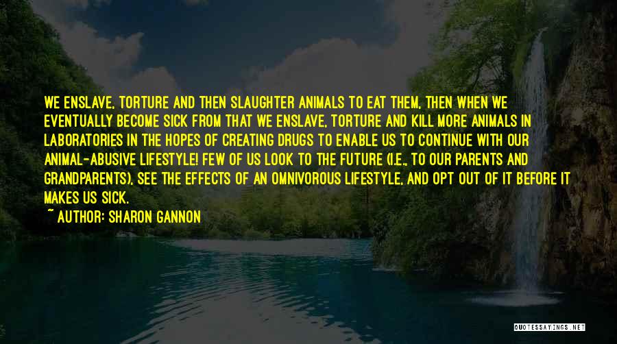 Sharon Gannon Quotes: We Enslave, Torture And Then Slaughter Animals To Eat Them, Then When We Eventually Become Sick From That We Enslave,