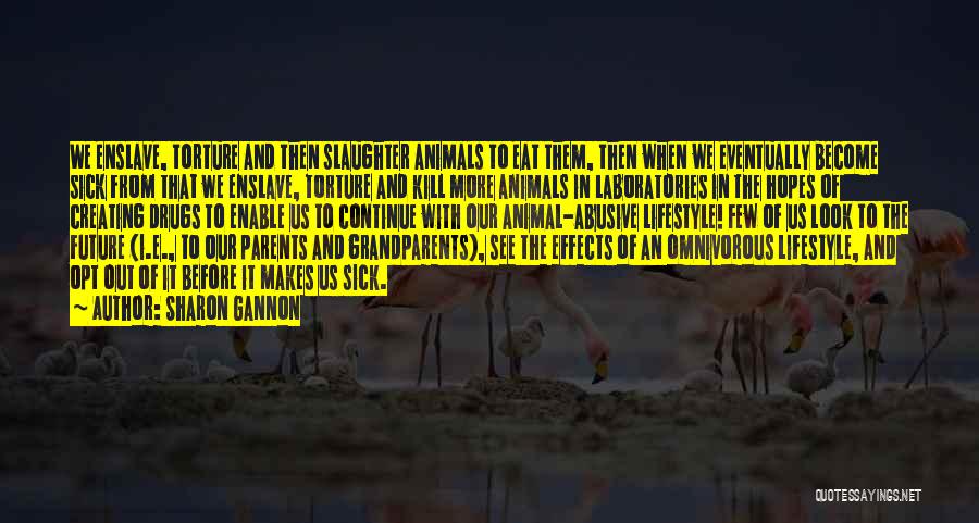 Sharon Gannon Quotes: We Enslave, Torture And Then Slaughter Animals To Eat Them, Then When We Eventually Become Sick From That We Enslave,