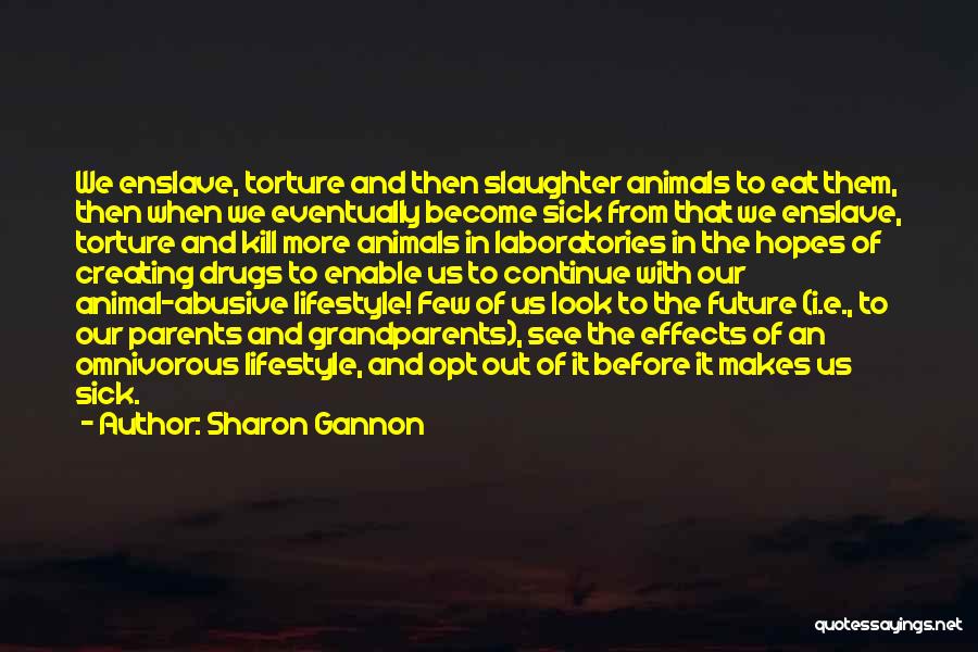 Sharon Gannon Quotes: We Enslave, Torture And Then Slaughter Animals To Eat Them, Then When We Eventually Become Sick From That We Enslave,