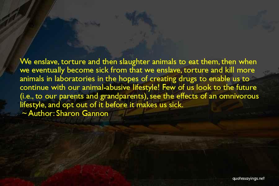 Sharon Gannon Quotes: We Enslave, Torture And Then Slaughter Animals To Eat Them, Then When We Eventually Become Sick From That We Enslave,