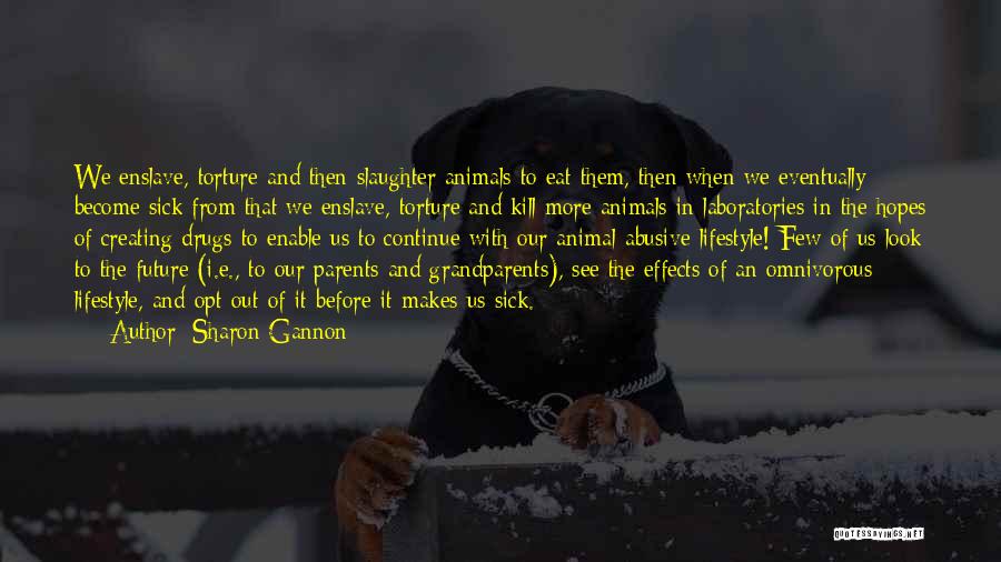 Sharon Gannon Quotes: We Enslave, Torture And Then Slaughter Animals To Eat Them, Then When We Eventually Become Sick From That We Enslave,