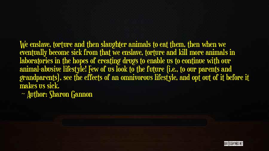 Sharon Gannon Quotes: We Enslave, Torture And Then Slaughter Animals To Eat Them, Then When We Eventually Become Sick From That We Enslave,