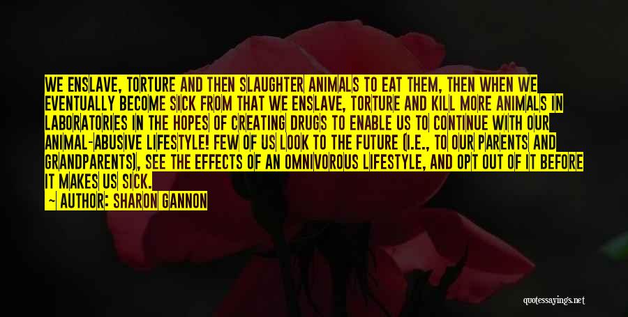 Sharon Gannon Quotes: We Enslave, Torture And Then Slaughter Animals To Eat Them, Then When We Eventually Become Sick From That We Enslave,