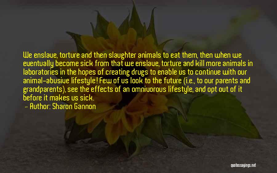 Sharon Gannon Quotes: We Enslave, Torture And Then Slaughter Animals To Eat Them, Then When We Eventually Become Sick From That We Enslave,