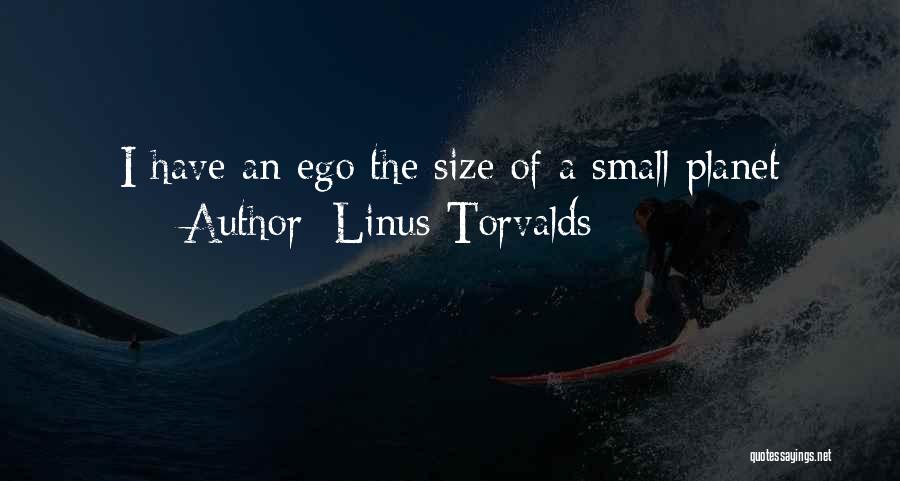 Linus Torvalds Quotes: I Have An Ego The Size Of A Small Planet