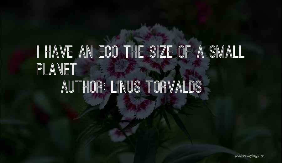 Linus Torvalds Quotes: I Have An Ego The Size Of A Small Planet