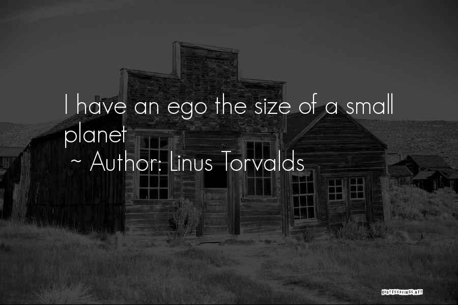 Linus Torvalds Quotes: I Have An Ego The Size Of A Small Planet