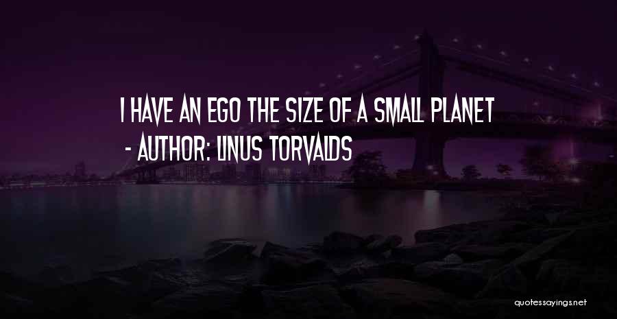 Linus Torvalds Quotes: I Have An Ego The Size Of A Small Planet