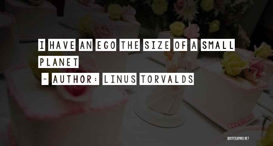 Linus Torvalds Quotes: I Have An Ego The Size Of A Small Planet