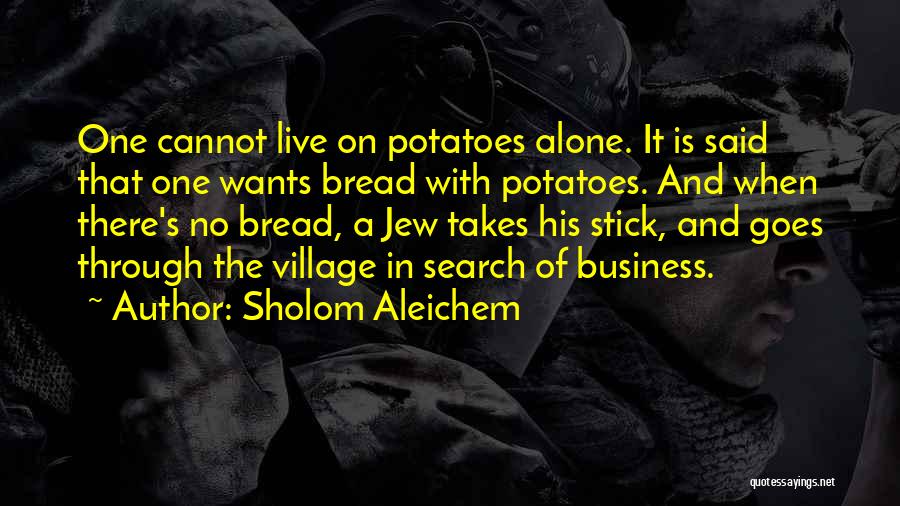 Sholom Aleichem Quotes: One Cannot Live On Potatoes Alone. It Is Said That One Wants Bread With Potatoes. And When There's No Bread,