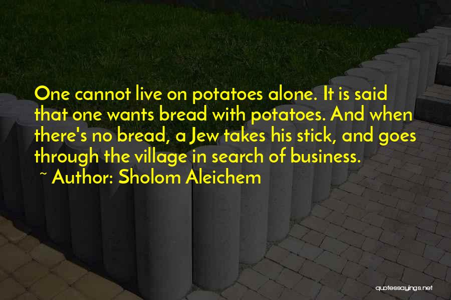 Sholom Aleichem Quotes: One Cannot Live On Potatoes Alone. It Is Said That One Wants Bread With Potatoes. And When There's No Bread,