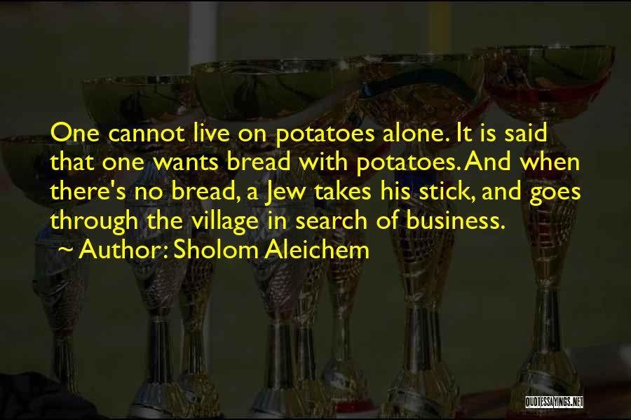 Sholom Aleichem Quotes: One Cannot Live On Potatoes Alone. It Is Said That One Wants Bread With Potatoes. And When There's No Bread,