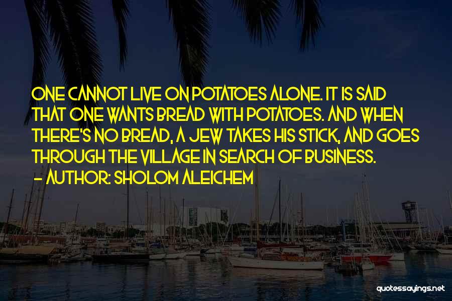 Sholom Aleichem Quotes: One Cannot Live On Potatoes Alone. It Is Said That One Wants Bread With Potatoes. And When There's No Bread,