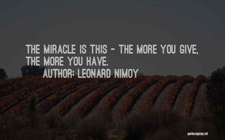 Leonard Nimoy Quotes: The Miracle Is This - The More You Give, The More You Have.