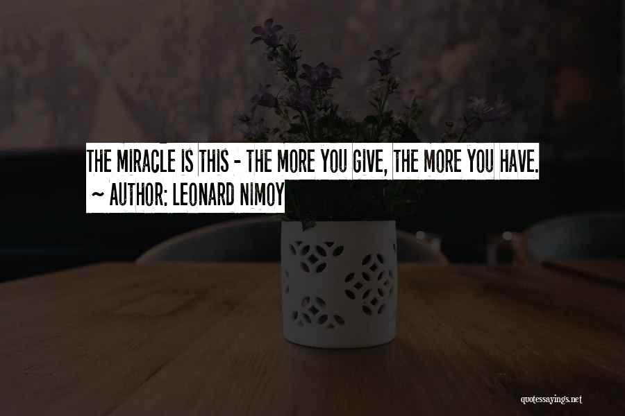 Leonard Nimoy Quotes: The Miracle Is This - The More You Give, The More You Have.