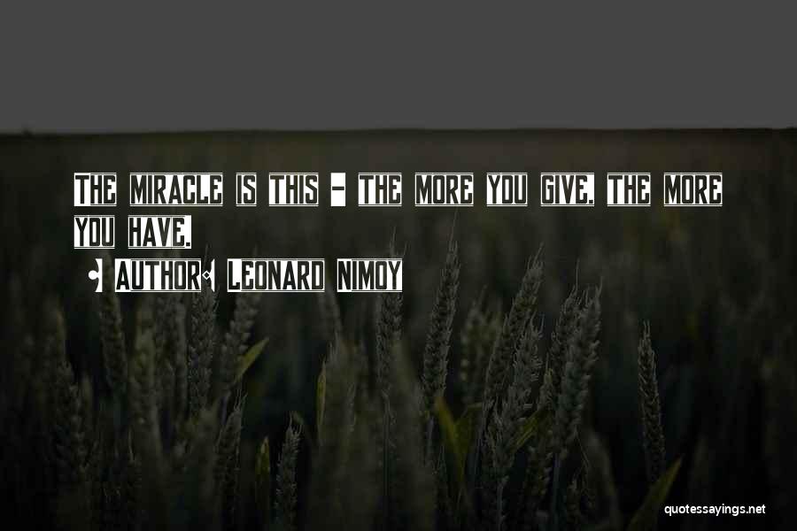 Leonard Nimoy Quotes: The Miracle Is This - The More You Give, The More You Have.