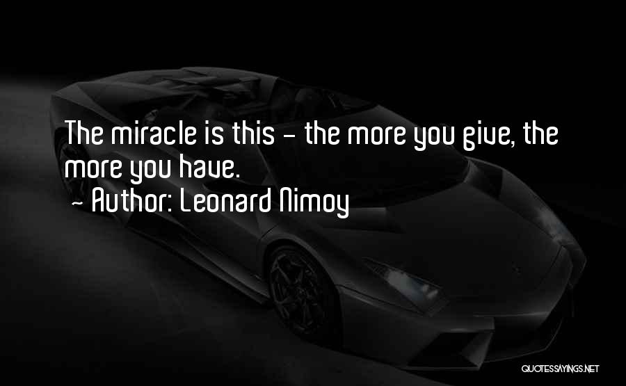 Leonard Nimoy Quotes: The Miracle Is This - The More You Give, The More You Have.