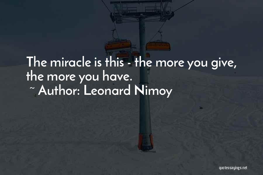 Leonard Nimoy Quotes: The Miracle Is This - The More You Give, The More You Have.