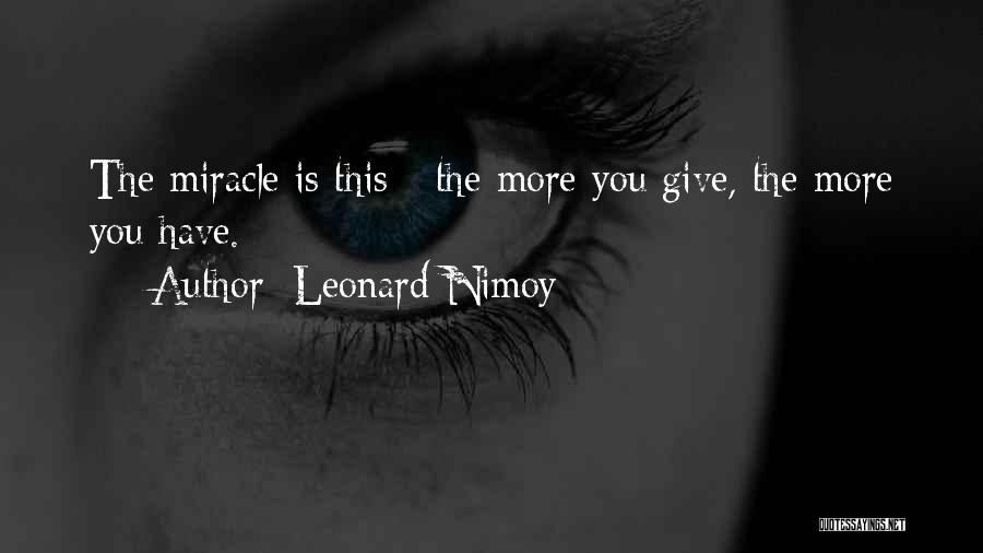 Leonard Nimoy Quotes: The Miracle Is This - The More You Give, The More You Have.
