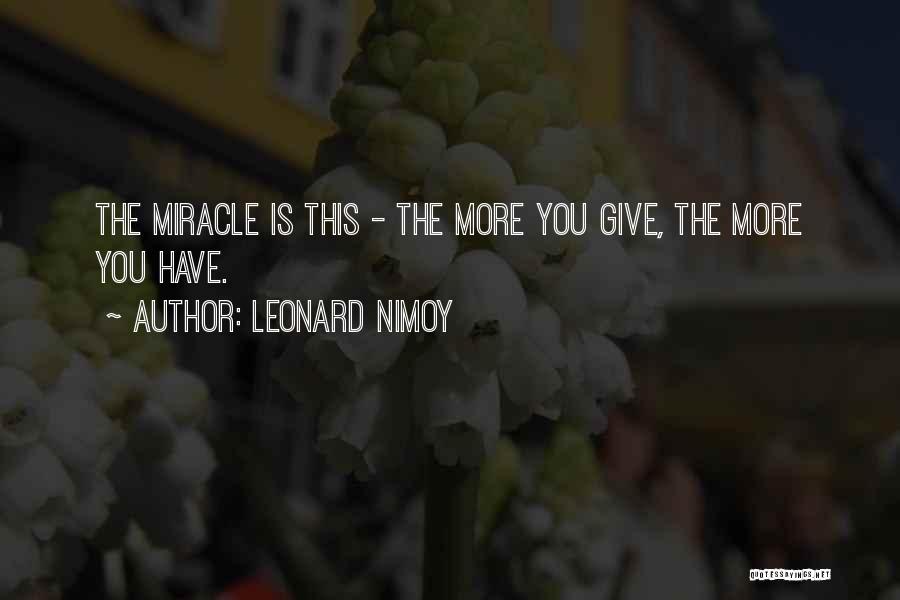 Leonard Nimoy Quotes: The Miracle Is This - The More You Give, The More You Have.
