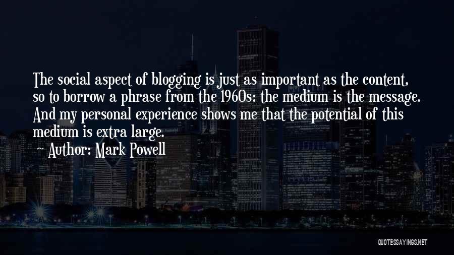 Mark Powell Quotes: The Social Aspect Of Blogging Is Just As Important As The Content, So To Borrow A Phrase From The 1960s: