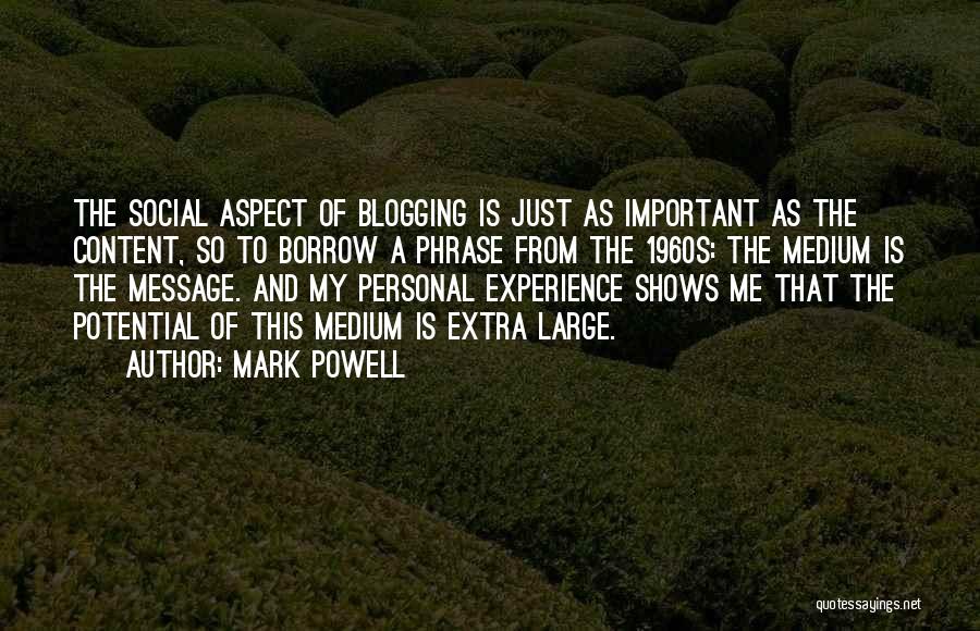 Mark Powell Quotes: The Social Aspect Of Blogging Is Just As Important As The Content, So To Borrow A Phrase From The 1960s: