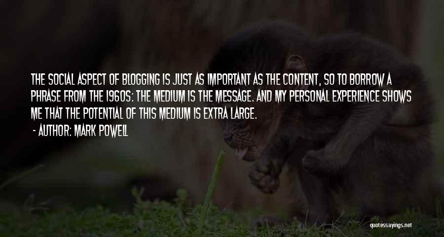 Mark Powell Quotes: The Social Aspect Of Blogging Is Just As Important As The Content, So To Borrow A Phrase From The 1960s: