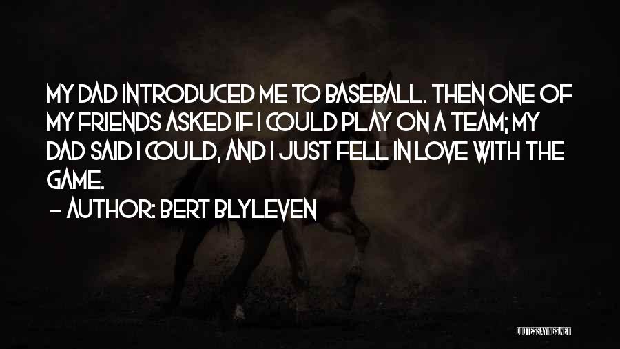 Bert Blyleven Quotes: My Dad Introduced Me To Baseball. Then One Of My Friends Asked If I Could Play On A Team; My