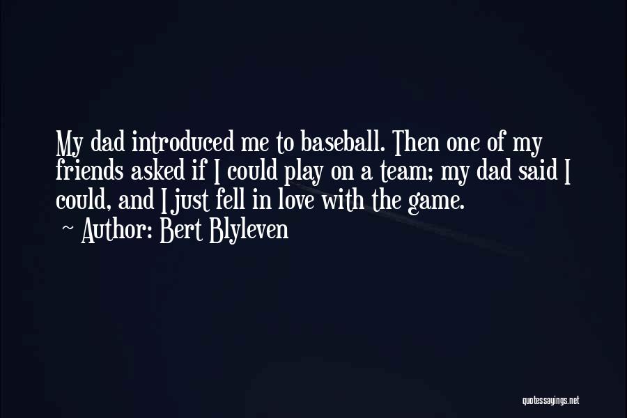 Bert Blyleven Quotes: My Dad Introduced Me To Baseball. Then One Of My Friends Asked If I Could Play On A Team; My