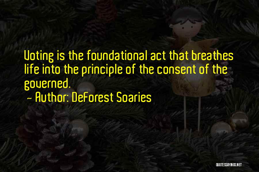 DeForest Soaries Quotes: Voting Is The Foundational Act That Breathes Life Into The Principle Of The Consent Of The Governed.
