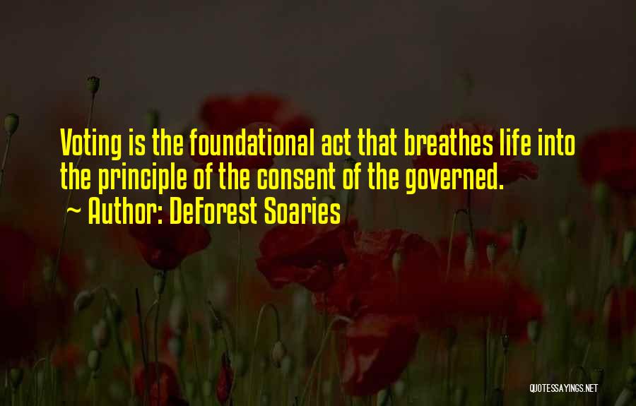 DeForest Soaries Quotes: Voting Is The Foundational Act That Breathes Life Into The Principle Of The Consent Of The Governed.