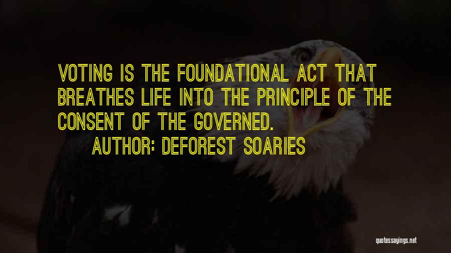 DeForest Soaries Quotes: Voting Is The Foundational Act That Breathes Life Into The Principle Of The Consent Of The Governed.