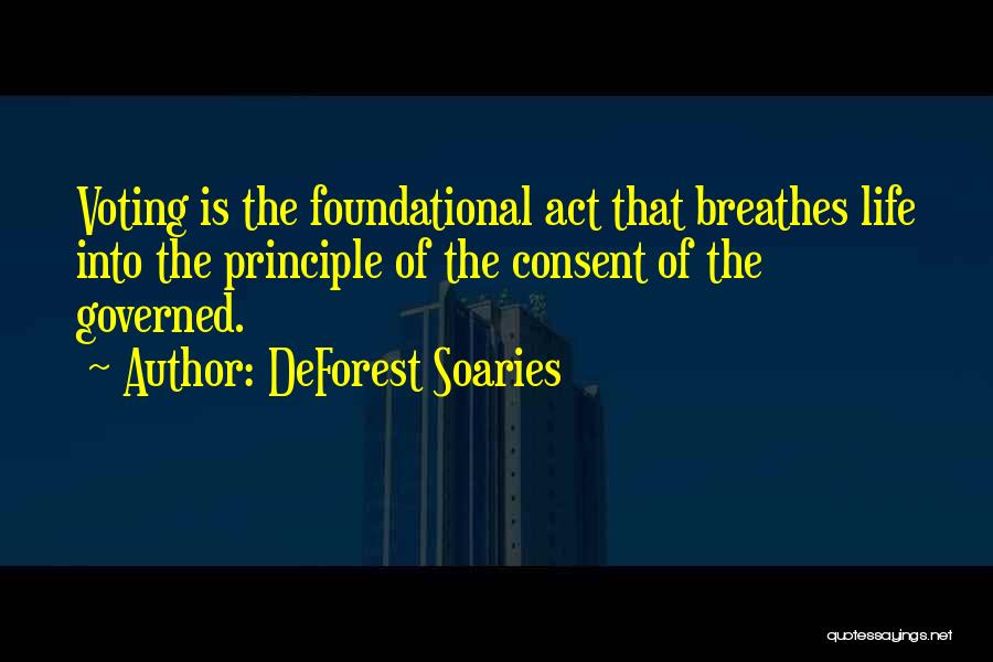 DeForest Soaries Quotes: Voting Is The Foundational Act That Breathes Life Into The Principle Of The Consent Of The Governed.