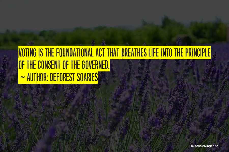 DeForest Soaries Quotes: Voting Is The Foundational Act That Breathes Life Into The Principle Of The Consent Of The Governed.