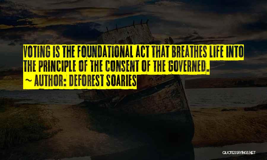 DeForest Soaries Quotes: Voting Is The Foundational Act That Breathes Life Into The Principle Of The Consent Of The Governed.