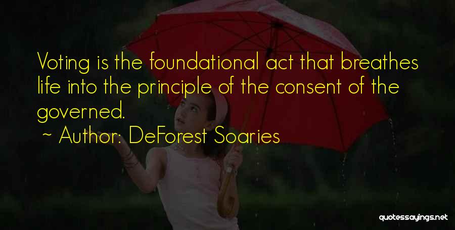 DeForest Soaries Quotes: Voting Is The Foundational Act That Breathes Life Into The Principle Of The Consent Of The Governed.