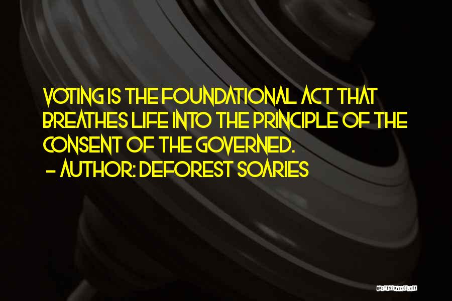 DeForest Soaries Quotes: Voting Is The Foundational Act That Breathes Life Into The Principle Of The Consent Of The Governed.