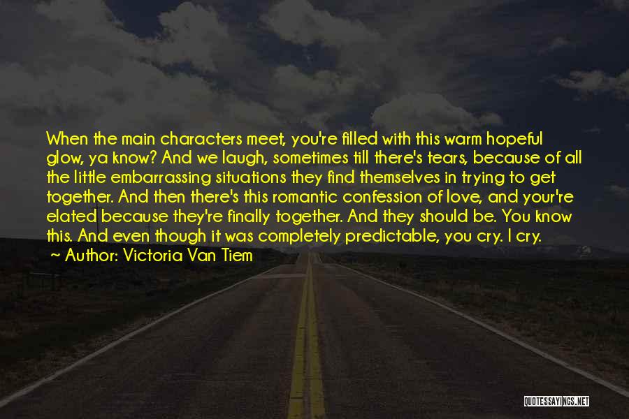 Victoria Van Tiem Quotes: When The Main Characters Meet, You're Filled With This Warm Hopeful Glow, Ya Know? And We Laugh, Sometimes Till There's