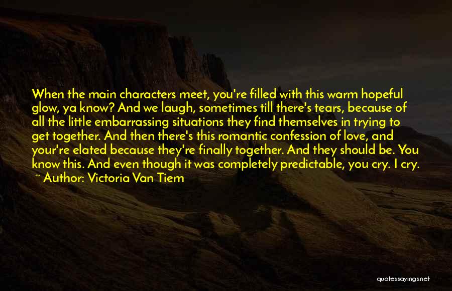 Victoria Van Tiem Quotes: When The Main Characters Meet, You're Filled With This Warm Hopeful Glow, Ya Know? And We Laugh, Sometimes Till There's