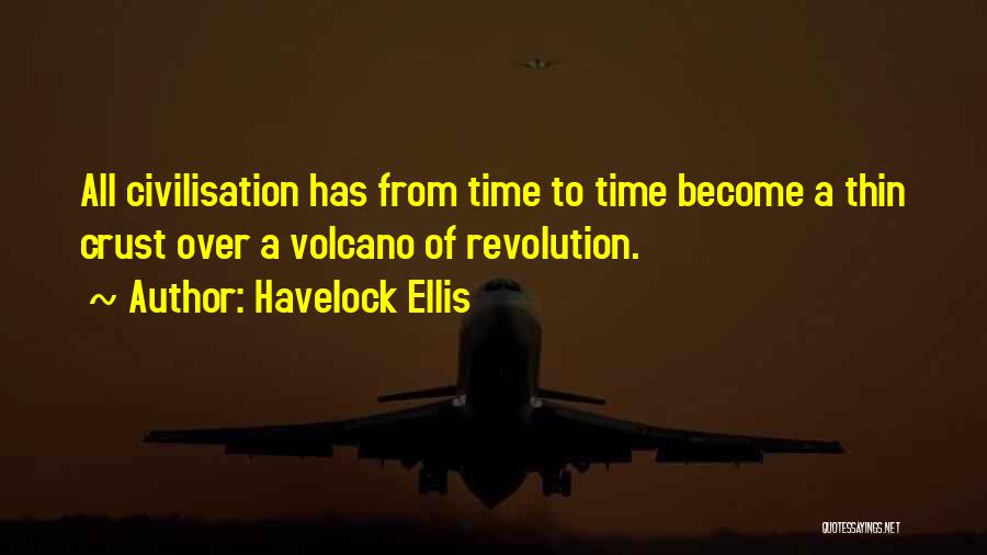 Havelock Ellis Quotes: All Civilisation Has From Time To Time Become A Thin Crust Over A Volcano Of Revolution.